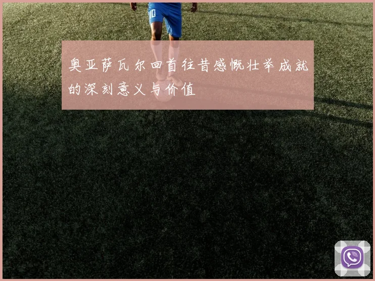 奥亚萨瓦尔回首往昔感慨壮举成就的深刻意义与价值