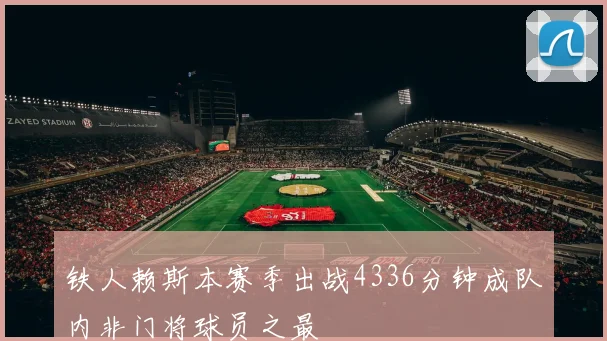 铁人赖斯本赛季出战4336分钟成队内非门将球员之最
