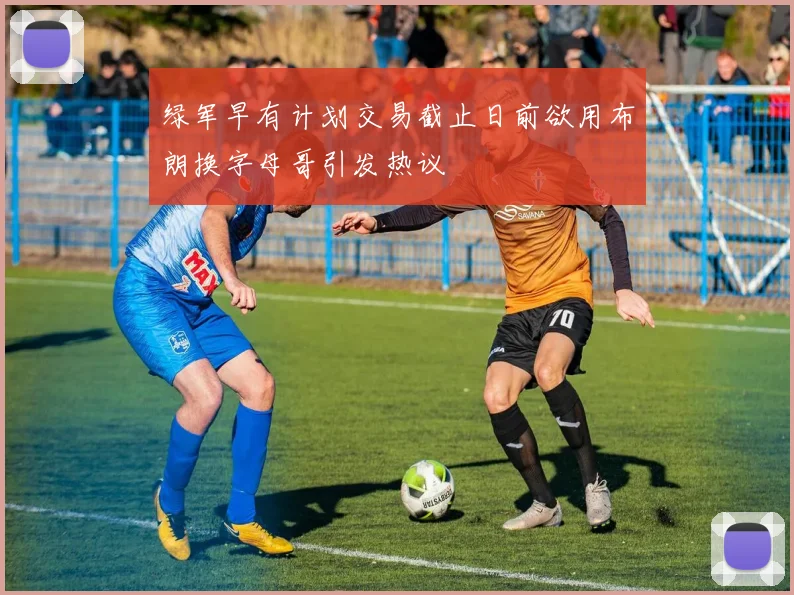 绿军早有计划交易截止日前欲用布朗换字母哥引发热议