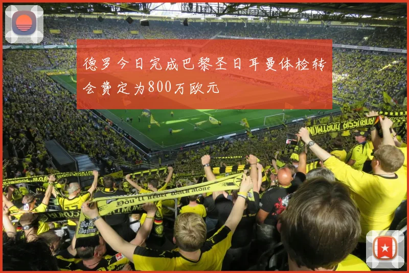 德罗今日完成巴黎圣日耳曼体检转会费定为800万欧元