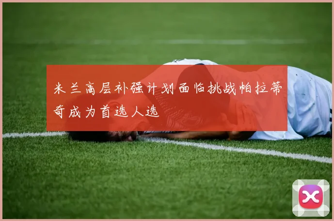 米兰高层补强计划面临挑战帕拉蒂奇成为首选人选