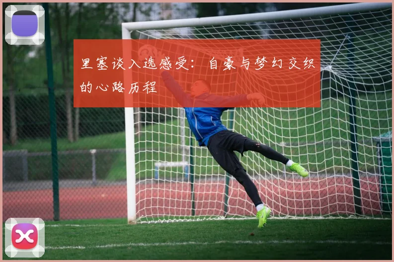 里塞谈入选感受：自豪与梦幻交织的心路历程